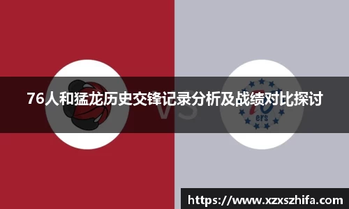 76人和猛龙历史交锋记录分析及战绩对比探讨