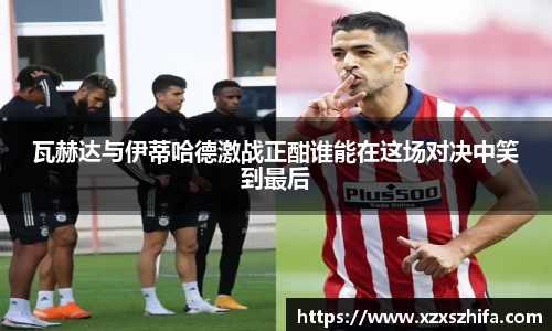 瓦赫达与伊蒂哈德激战正酣谁能在这场对决中笑到最后