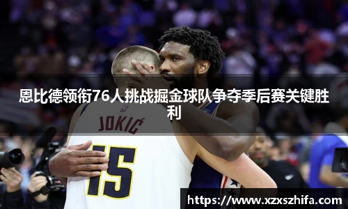 恩比德领衔76人挑战掘金球队争夺季后赛关键胜利