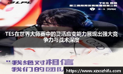 TES在世界大师赛中的灵活应变能力展现出强大竞争力与战术深度