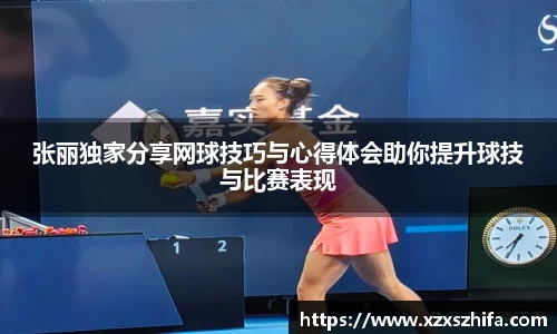 张丽独家分享网球技巧与心得体会助你提升球技与比赛表现