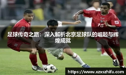 足球传奇之路：深入解析北京足球队的崛起与辉煌成就